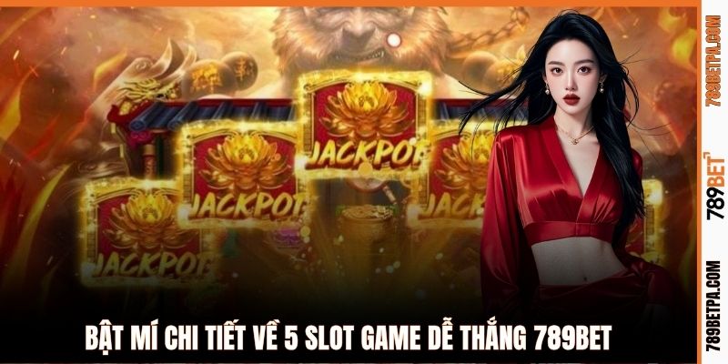 Bật mí chi tiết về 5 slot game dễ thắng 789BET