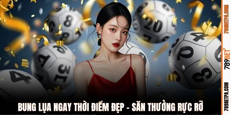 Bung lụa ngay thời điểm đẹp - Săn thưởng rực rỡ