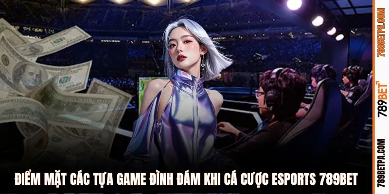 Điểm mặt các tựa game đình đám khi cá cược eSports 789BET