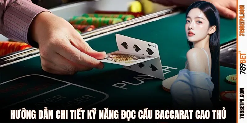Hướng dẫn chi tiết kỹ năng đọc cầu Baccarat cao thủ