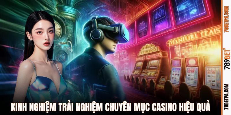 Kinh nghiệm trải nghiệm chuyên mục casino hiệu quả