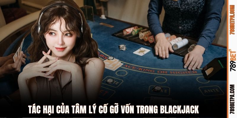 Tác hại của tâm lý cố gỡ vốn trong Blackjack